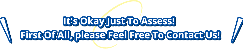 It's Okay Just To Assess! First Of All, please Feel Free To Contact Us!