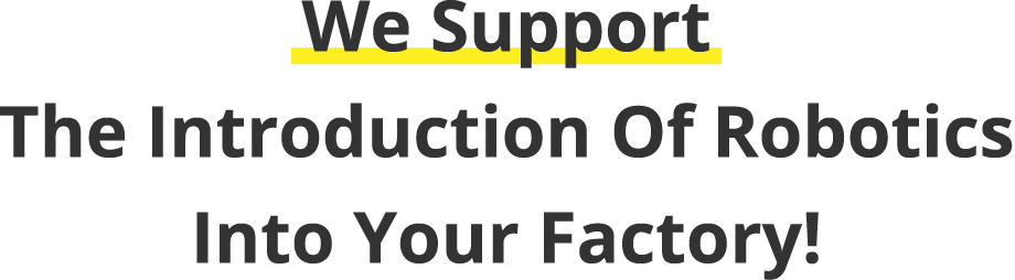 We Support The Introduction Of Robotics Into Your Factory!